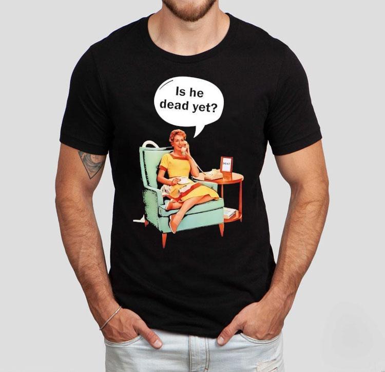 Calling Is He Dead Yet Shirt Calling Is He Dead Yet Shirt