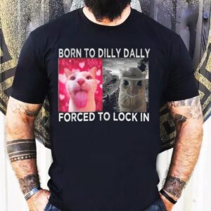 Cats Meme Born To Dilly Dally Forced To Lock In Graphic Shirt