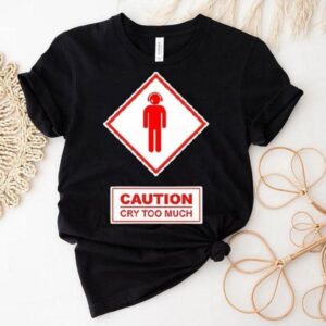 Caution Cry Too Much Shirt