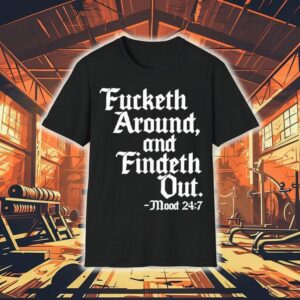 Fucketh Around And Findeth Out Mood Shirt
