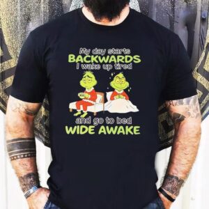 Grinch My Day Starts Backwards I Wake Up Tired And Go To Bed Wide Awake Christmas Shirt