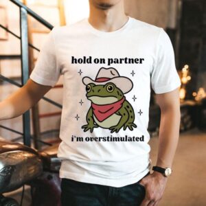 Hold On Partner I’m Overstimulated Shirt