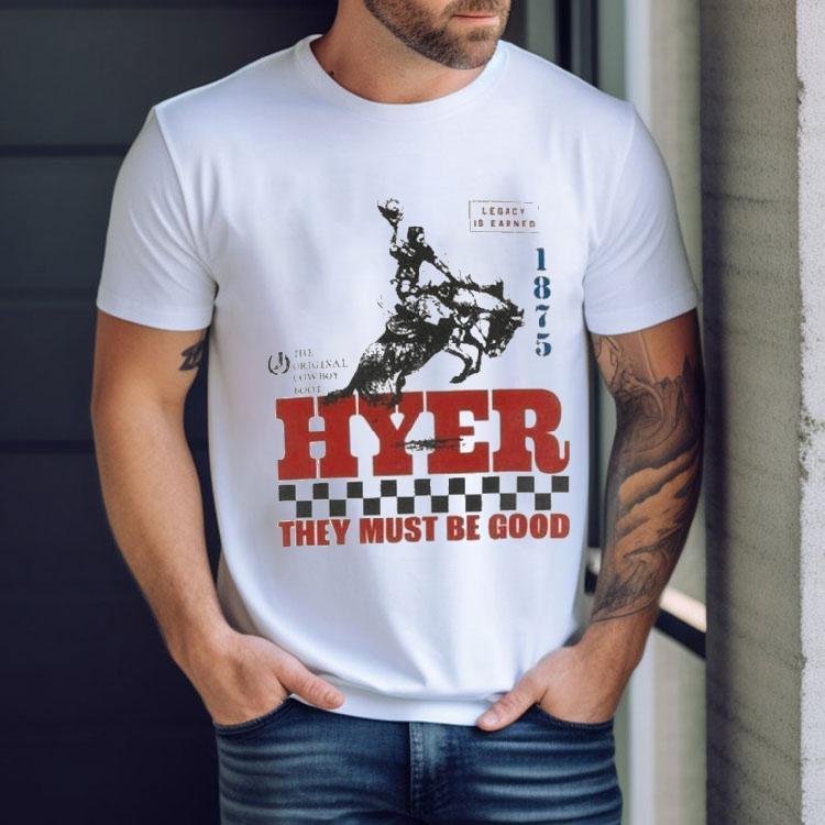 Hyer They Must Be Good Legacy Is Earned The Cowboy Boot Shirt Hyer They Must Be Good Legacy Is Earned The Cowboy Boot Shirt