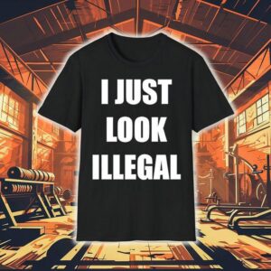 I Just Look Illegal Shirt