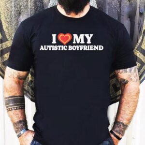 I Love My Autistic Boyfriend Shirt