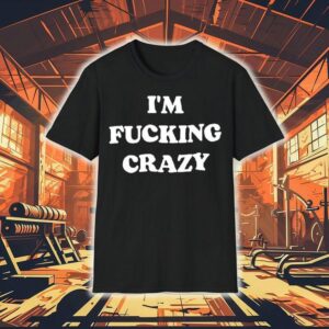 I’m Fucking Crazy Text Original Shirt