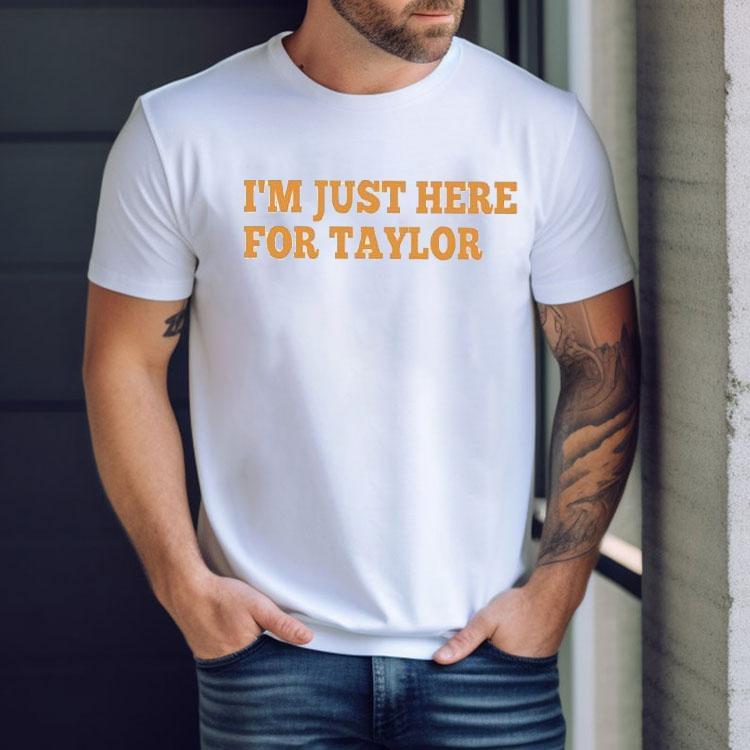 I’m Just Here For Taylor Shirt I’m Just Here For Taylor Shirt