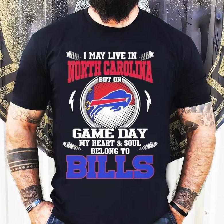 I May Live In North Carolina But On Game Day My Heart Soul Belong To Buffalo Bills 2025 Shirt I May Live In North Carolina But On Game Day My Heart Soul Belong To Buffalo Bills 2025 Shirt