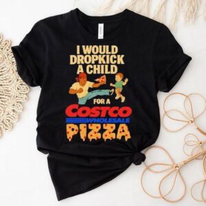 I Would Dropkick A Child For A Costco Wholesale Pizza Shirt