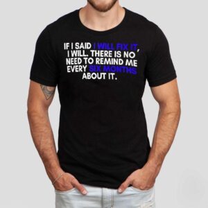 If A Man Says He Will Fix It I Will There Is No Need To Remind Me Every Six Months About It Shirt