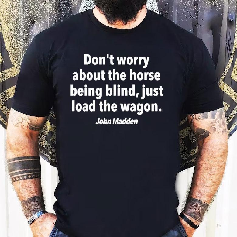 John Madden Don’t Worry About The Horse Being Blind Just Load The Wagon Shirt John Madden Don’t Worry About The Horse Being Blind Just Load The Wagon Shirt