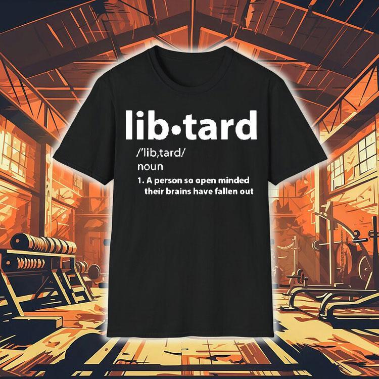 Libtard A Person So Open Minded Their Brains Have Fallen Out Shirt Libtard A Person So Open Minded Their Brains Have Fallen Out Shirt