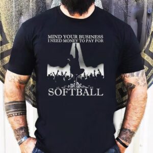 Mind Your Business I Need Money To Pay For Softball Shirt