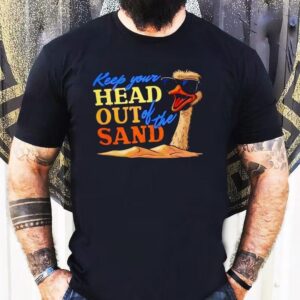 Ostrich Keep Your Head Out Of The Sand Shirt
