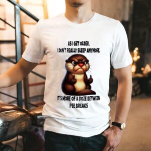 Otter As I Get Older I Don’t Really Sleep Anymore It’s More Of A Doze Between Pee Breaks Shirt