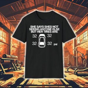 She Says She Not Seeing Anyone Else But Her Tires Are Shirt