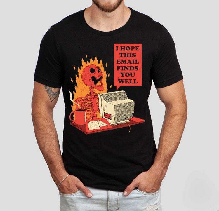 Skeleton I Hope This Email Finds You Well Shirt Skeleton I Hope This Email Finds You Well Shirt