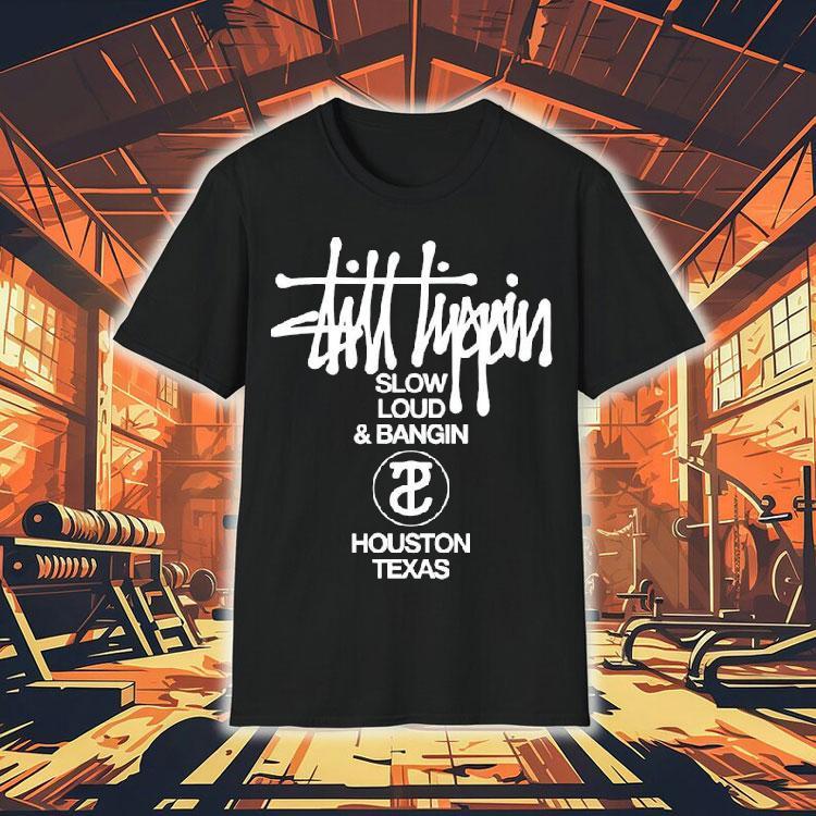 Still Tippin Slow Loud And Bangin Houston Texas Stuss Tippin Shirt Still Tippin Slow Loud And Bangin Houston Texas Stuss Tippin Shirt