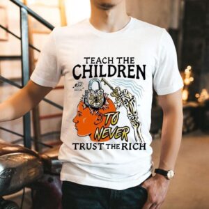 Teach The Children To Never Trust The Rich Shirt