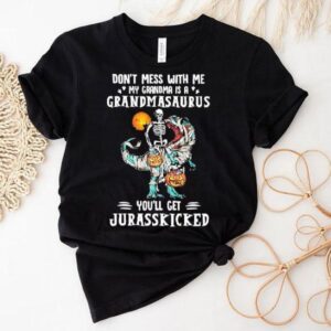 Tyrannosaurus Rex Don’t Mess With Me My Grandma Is A Grandmasaurus You’ll Get Jurasskicked Shirt