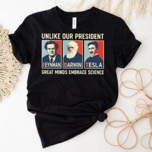 Unlike Our President Great Minds Embrace Science Feynman Darwin Tesla Shirt