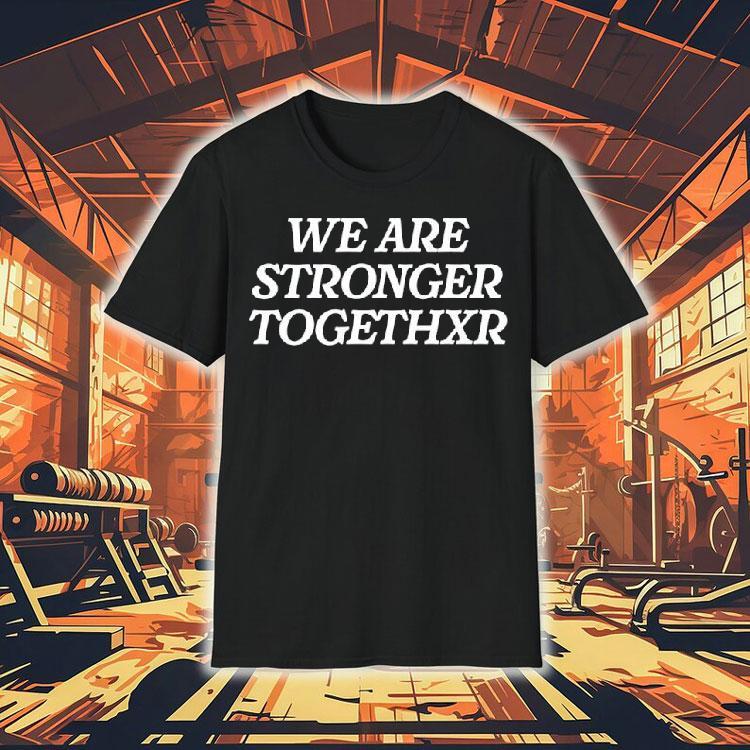 We Are Stronger Togethxr Shirt We Are Stronger Togethxr Shirt