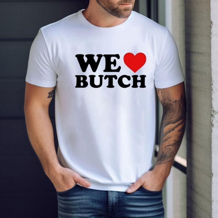 We Love Butch Shirt We Love Butch Shirt