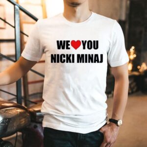 We Love You Nicki Minaj Shirt