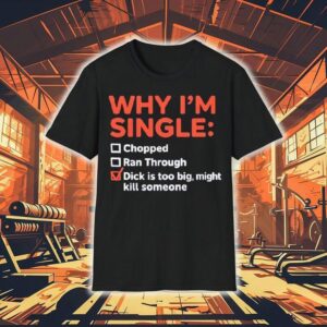 Why I’m Single Chopped Ran Through Dick Is Too Big Might Kill Someone Shirt