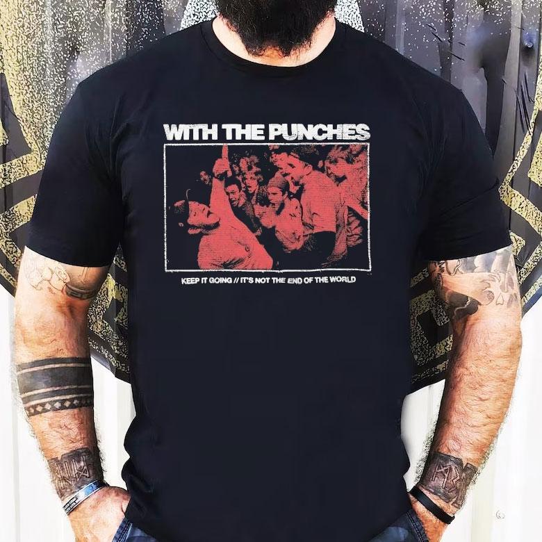 With The Punches Keep It Going It’s Not The End Of The World Shirt With The Punches Keep It Going It’s Not The End Of The World Shirt