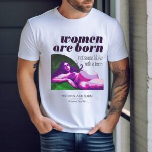 Women Are Born Not Some Bloke With A Form Grahame Park Girl Shirt