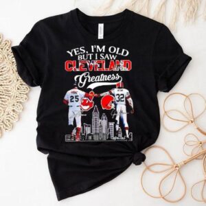 Yes I’m Old But I Saw Cleveland Greatness Cleveland Indians And Cleveland Browns Signatures Shirt
