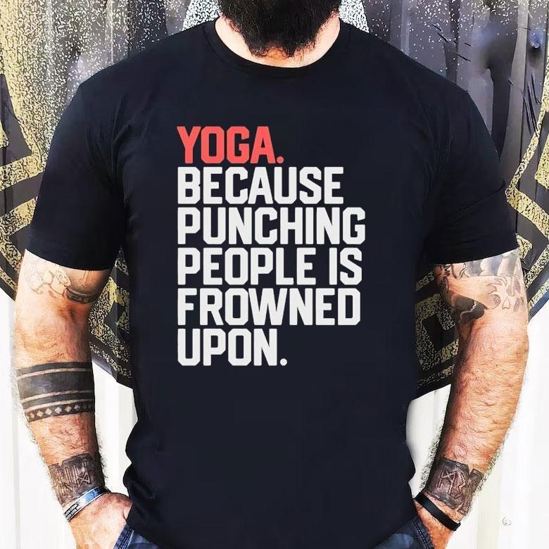Yoga Because Punching People Is Frowned Upon Shirt Yoga Because Punching People Is Frowned Upon Shirt