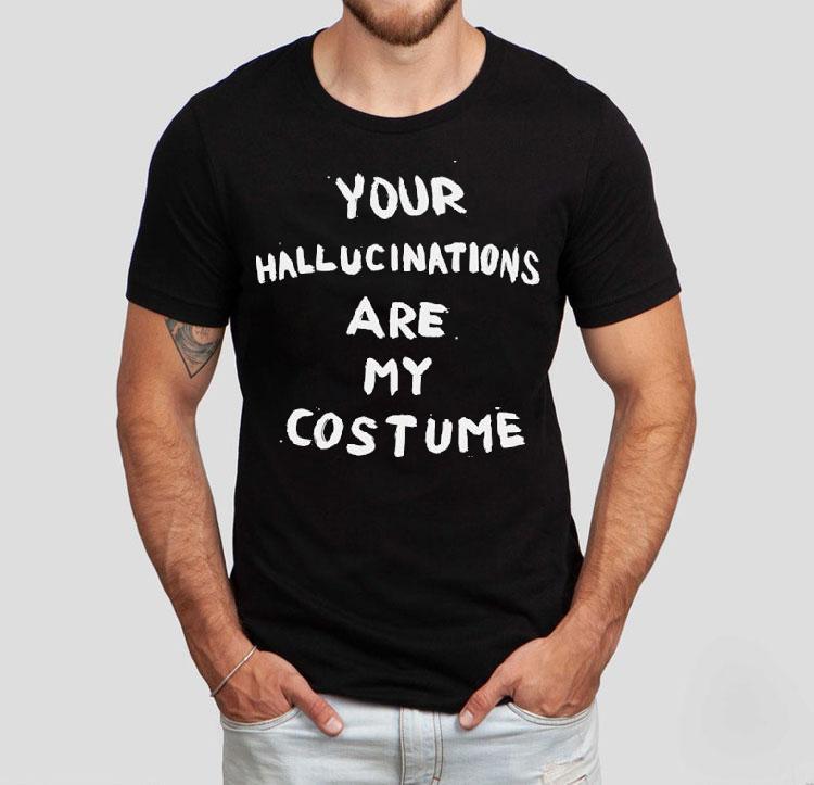 Your Hallucinations Are My Costume Shirt Your Hallucinations Are My Costume Shirt
