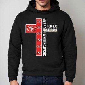 All I Today Is A Little Bit Of San Francisco Ers And A Need Wholel Ot Of Jesus Hoodie