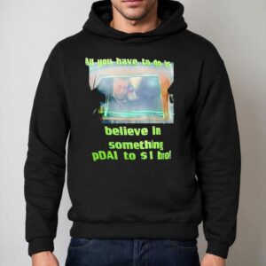 All You Have To Do Is Believe In Something Pdai To 1 Bro Shirt 2 All You Have To Do Is Believe In Something Pdai To Bro Hoodie