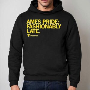 Ames Pride Fashionably Late Shirt 2 Ames Pride Fashionably Late Hoodie