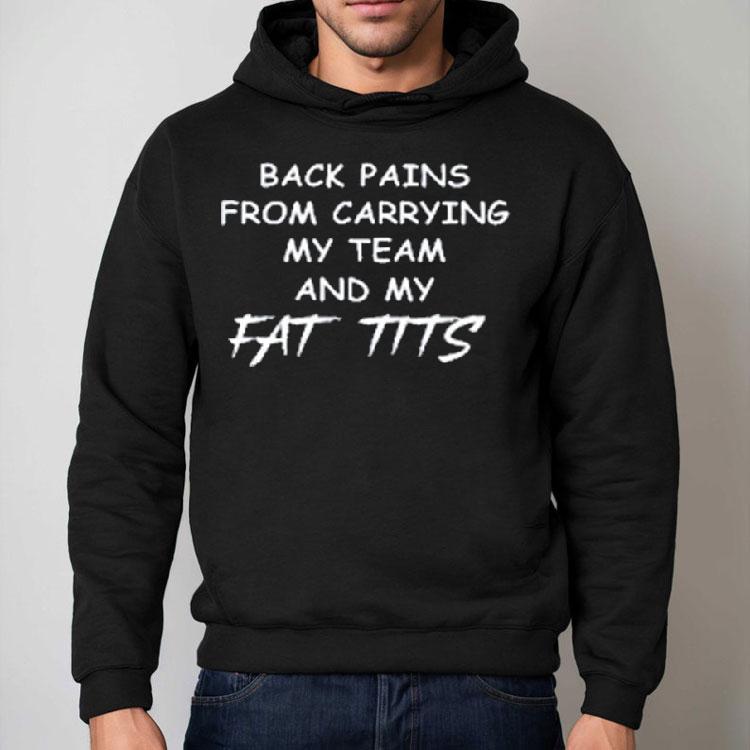 Back Pains From Carrying My Team And My Fat Tits Shirt Back Pains From Carrying My Team And My Fat Tits Shirt
