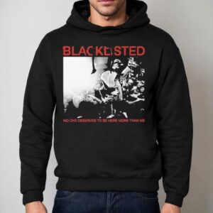 Blacklisted No One Deserves To Be Here More Than Me Shirt 2 Blacklisted No One Deserves To Be Here More Than Me Hoodie