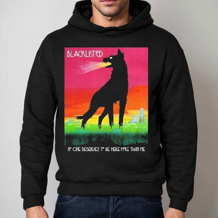 Blacklisted No One Deserves To Be Here More Than Me Wolf Shirt Blacklisted No One Deserves To Be Here More Than Me Wolf Shirt