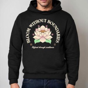 Bloom Without Boundaries Refined Through Resilience Shirt 2 Bloom Without Boundaries Refined Through Resilience Hoodie