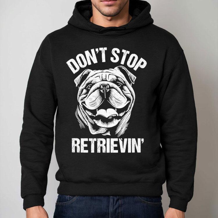 Bulldog Don’t Stop Retrievin’ Dog Shirt Bulldog Don’t Stop Retrievin’ Dog Shirt