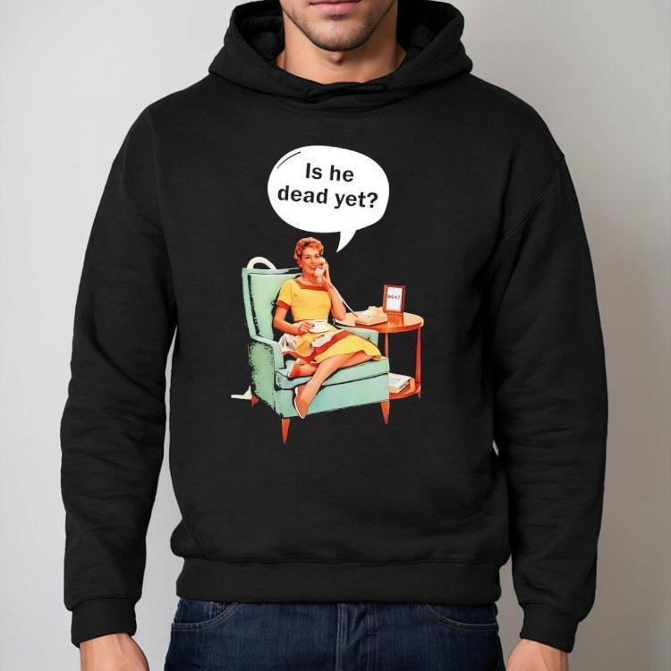 Calling Is He Dead Yet Shirt Calling Is He Dead Yet Shirt