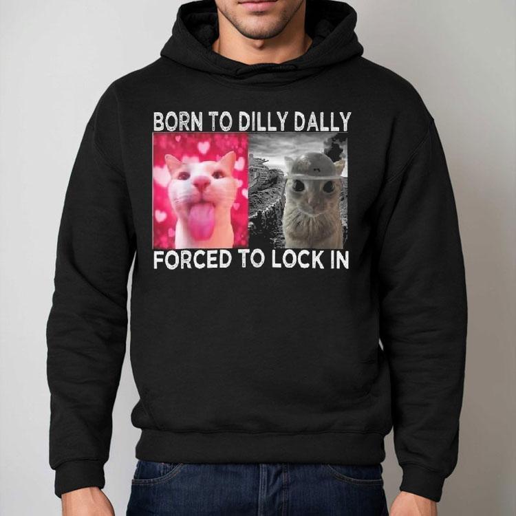 Cats Meme Born To Dilly Dally Forced To Lock In Graphic Shirt Cats Meme Born To Dilly Dally Forced To Lock In Graphic Shirt