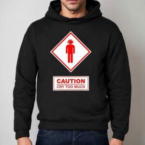 Caution Cry Too Much Shirt 2 Caution Cry Too Much Hoodie