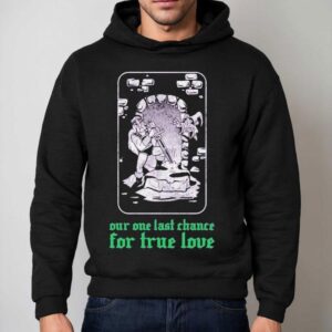 Clandestine Our One Last Chance For True Love Shirt 2 Clandestine Our One Last Chance For True Love Hoodie