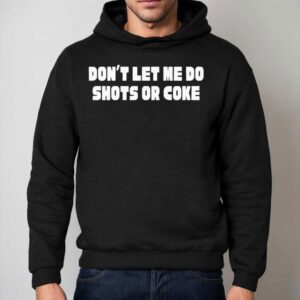 Don T Let Me Do Shots Or Coke Hoodie