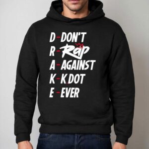 Drake Don't Rap Against Kdot Ever Shirt 2 Drake Don T Rap Against Kdot Ever Hoodie