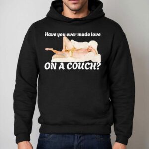 Have You Ever Made Love On A Couch Shirt 2 Have You Ever Made Love On A Couch Hoodie