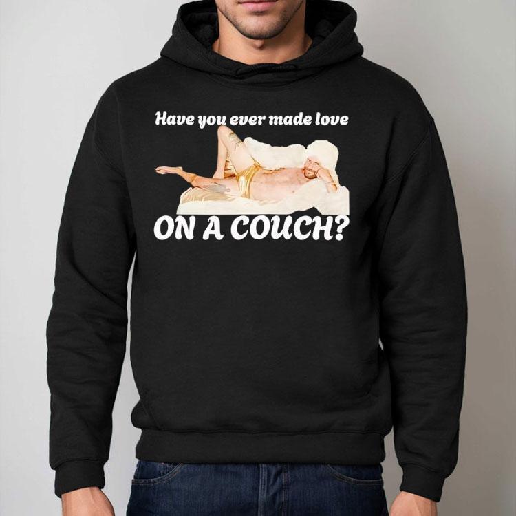Have You Ever Made Love On A Couch Shirt Have You Ever Made Love On A Couch Shirt